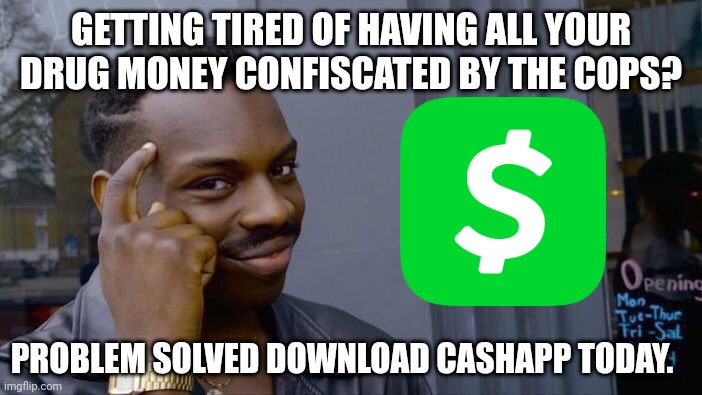 NO MORE CONFISCATED DRUG MONEY! | GETTING TIRED OF HAVING ALL YOUR DRUG MONEY CONFISCATED BY THE COPS? PROBLEM SOLVED DOWNLOAD CASHAPP TODAY. | image tagged in memes,roll safe think about it | made w/ Imgflip meme maker