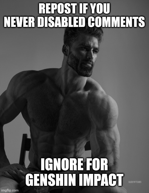 d | REPOST IF YOU NEVER DISABLED COMMENTS; IGNORE FOR GENSHIN IMPACT | image tagged in giga chad | made w/ Imgflip meme maker