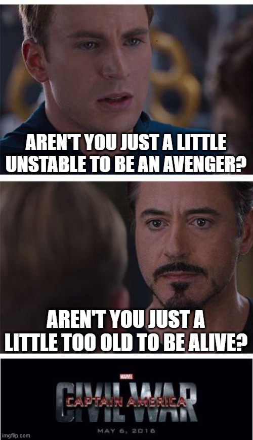 Them's Fightin' Words | AREN'T YOU JUST A LITTLE UNSTABLE TO BE AN AVENGER? AREN'T YOU JUST A LITTLE TOO OLD TO BE ALIVE? | image tagged in memes,marvel civil war 1 | made w/ Imgflip meme maker
