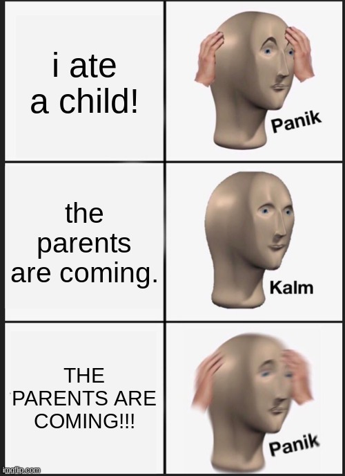 don't be a canable | i ate a child! the parents are coming. THE PARENTS ARE COMING!!! | image tagged in memes,panik kalm panik | made w/ Imgflip meme maker