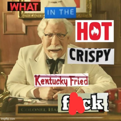 What in the hot crispy kentucky fried frick | image tagged in what in the hot crispy kentucky fried frick | made w/ Imgflip meme maker