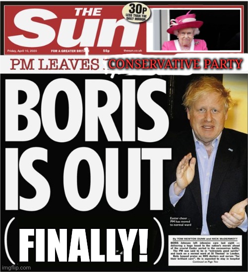 There's one more resignation he needs to make... | CONSERVATIVE PARTY; FINALLY! | image tagged in boris is out - the sun,united kingdom,current events,prime minister | made w/ Imgflip meme maker