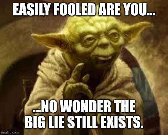 yoda | EASILY FOOLED ARE YOU... ...NO WONDER THE BIG LIE STILL EXISTS. | image tagged in yoda | made w/ Imgflip meme maker