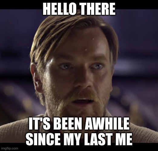 Its been awhile | HELLO THERE; IT'S BEEN AWHILE SINCE MY LAST ME | image tagged in hello there | made w/ Imgflip meme maker