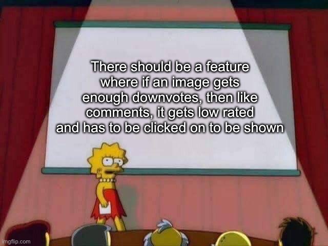 Lisa Simpson Speech | There should be a feature where if an image gets enough downvotes, then like comments, it gets low rated and has to be clicked on to be shown | image tagged in lisa simpson speech | made w/ Imgflip meme maker