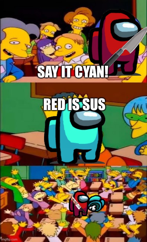 Say it cyan! | SAY IT CYAN! RED IS SUS | image tagged in say the line bart simpsons | made w/ Imgflip meme maker