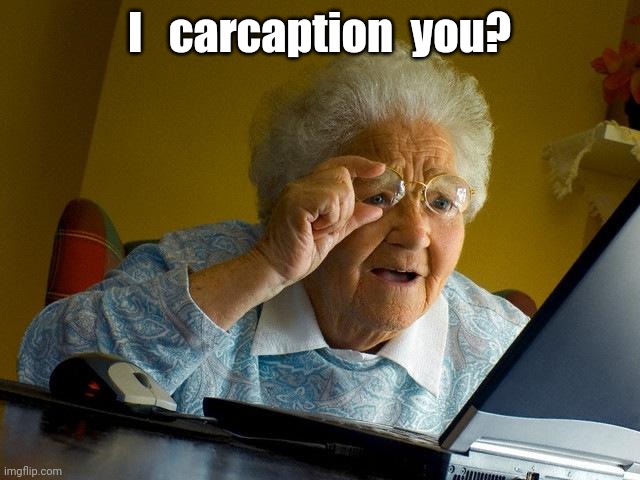 Grandma Finds The Internet Meme | I   carcaption  you? | image tagged in memes,grandma finds the internet | made w/ Imgflip meme maker