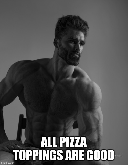 Now that’s a true chad | ALL PIZZA TOPPINGS ARE GOOD | image tagged in giga chad | made w/ Imgflip meme maker