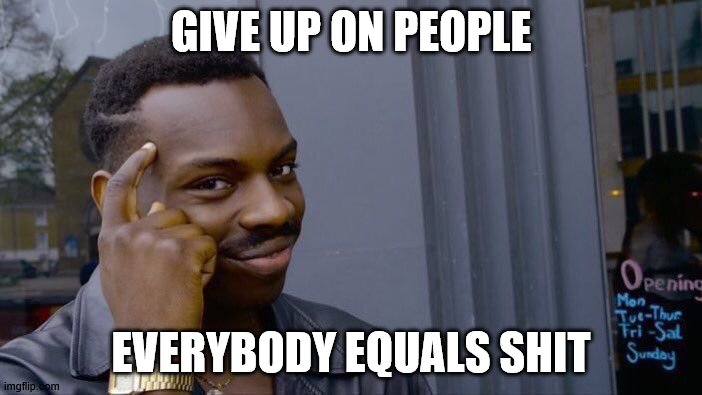 Roll Safe Think About It | GIVE UP ON PEOPLE; EVERYBODY EQUALS SHIT | image tagged in memes,roll safe think about it | made w/ Imgflip meme maker