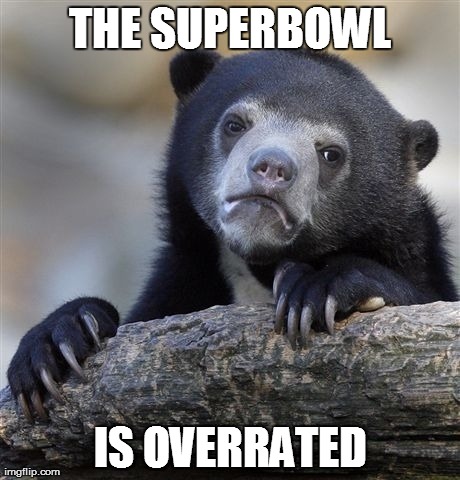 Confession Bear | THE SUPERBOWL IS OVERRATED | image tagged in memes,confession bear,AdviceAnimals | made w/ Imgflip meme maker