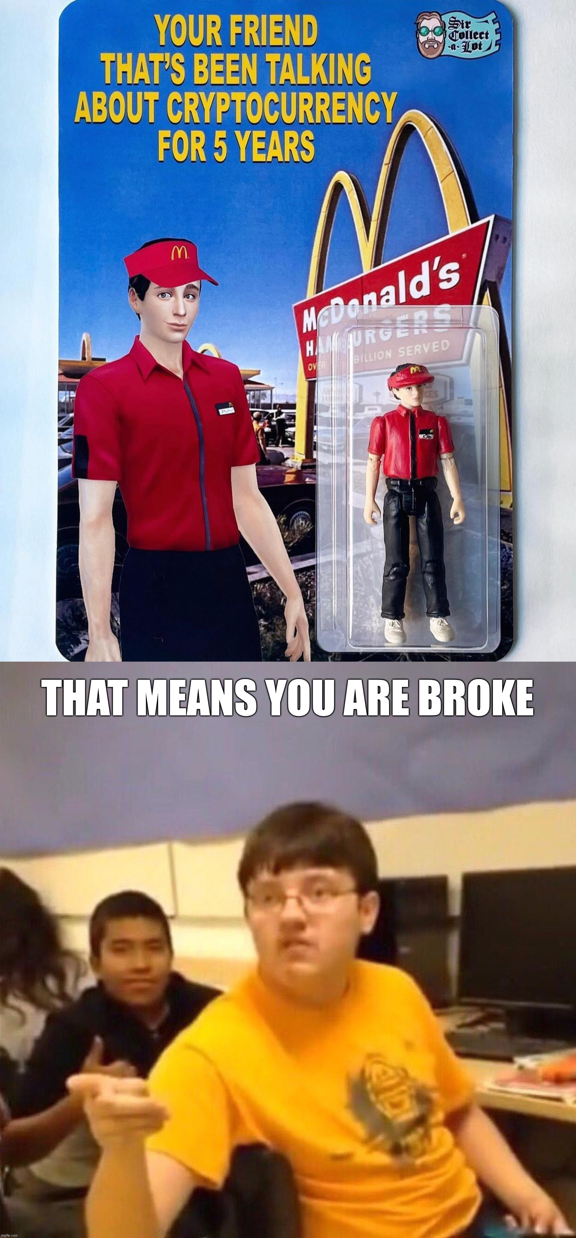 THAT MEANS YOU ARE BROKE | image tagged in i'm just going to say it,fake | made w/ Imgflip meme maker