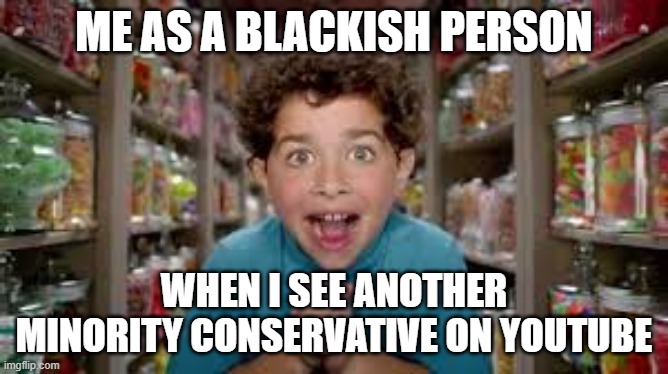 Kid in candy store | ME AS A BLACKISH PERSON; WHEN I SEE ANOTHER MINORITY CONSERVATIVE ON YOUTUBE | image tagged in kid in candy store | made w/ Imgflip meme maker