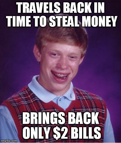 Bad Luck Brian Meme | TRAVELS BACK IN TIME TO STEAL MONEY BRINGS BACK ONLY $2 BILLS | image tagged in memes,bad luck brian | made w/ Imgflip meme maker