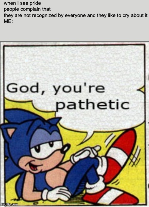 God, you're pathetic | when I see pride people complain that they are not recognized by everyone and they like to cry about it

ME: | image tagged in god you're pathetic | made w/ Imgflip meme maker