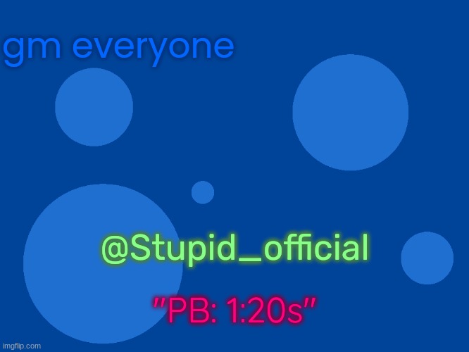Stupid_official temp 1 | gm everyone; @Stupid_official; "PB: 1:20s" | image tagged in stupid_official temp 1 | made w/ Imgflip meme maker