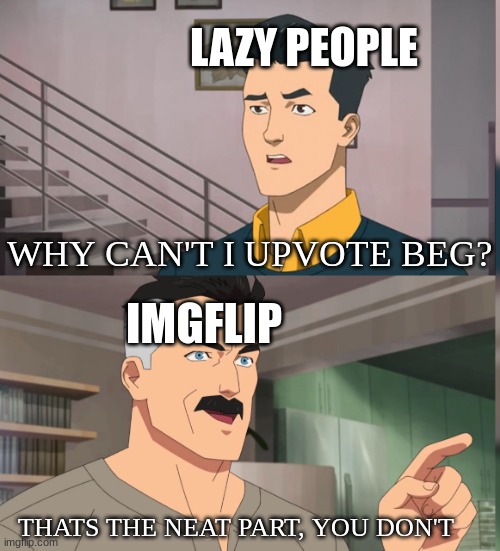 That's the neat part you dont | LAZY PEOPLE; WHY CAN'T I UPVOTE BEG? IMGFLIP; THATS THE NEAT PART, YOU DON'T | image tagged in that's the neat part you dont | made w/ Imgflip meme maker