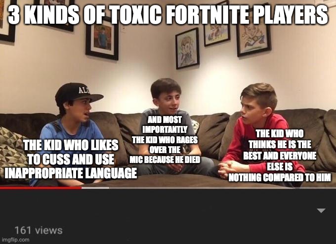 Is Fortnite Actually Overrated? | 3 KINDS OF TOXIC FORTNITE PLAYERS THE KID WHO LIKES TO CUSS AND USE INAPPROPRIATE LANGUAGE THE KID WHO THINKS HE IS THE BEST AND EVERYONE EL | image tagged in is fortnite actually overrated | made w/ Imgflip meme maker