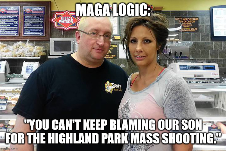 Dedicated to the visiting dr. who was here yesterday while on break from his middle school summer school. | MAGA LOGIC:; "YOU CAN'T KEEP BLAMING OUR SON FOR THE HIGHLAND PARK MASS SHOOTING." | made w/ Imgflip meme maker