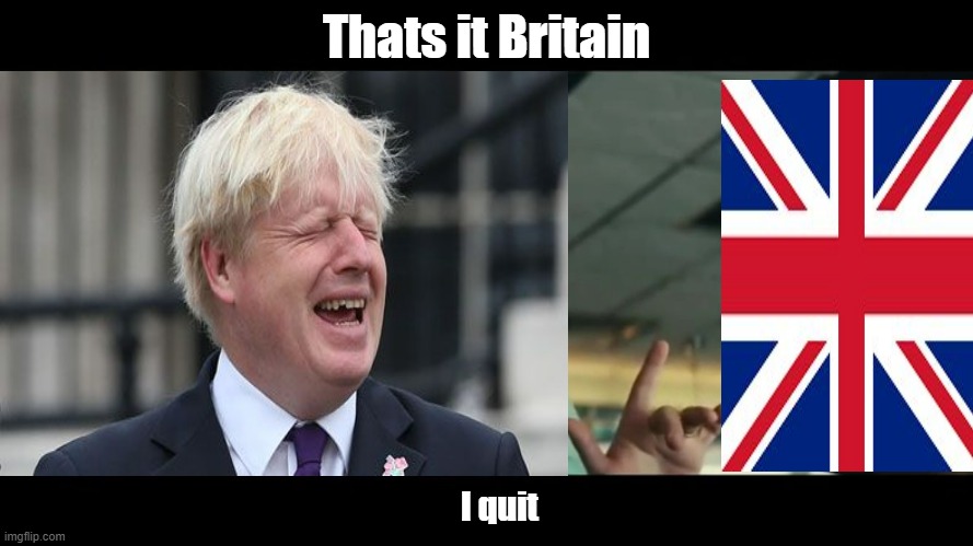 Boris Johnson has agreed to resign | Thats it Britain; I quit | image tagged in britain,boris johnson | made w/ Imgflip meme maker