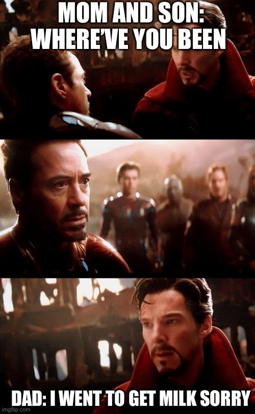 Dad finally just now came back with the milk | MOM AND SON: WHERE’VE YOU BEEN; DAD: I WENT TO GET MILK SORRY | image tagged in infinity war - 14mil futures | made w/ Imgflip meme maker
