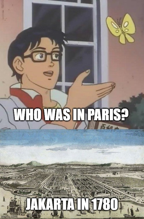 Was he stupid? | WHO WAS IN PARIS? JAKARTA IN 1780 | image tagged in memes,is this a pigeon | made w/ Imgflip meme maker