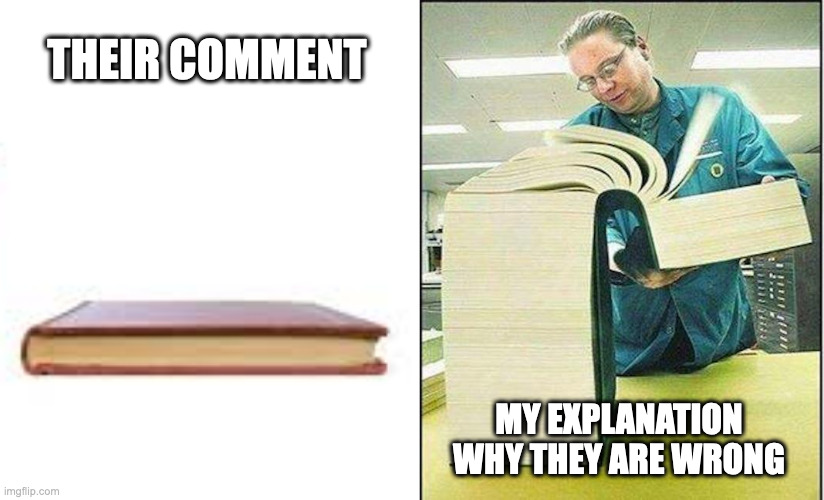 It only took 4 years but it was worth it | THEIR COMMENT; MY EXPLANATION WHY THEY ARE WRONG | image tagged in big book,tags must not 64 characters long,don't click backspace,when not in a text field,also character limites,god i hate that | made w/ Imgflip meme maker