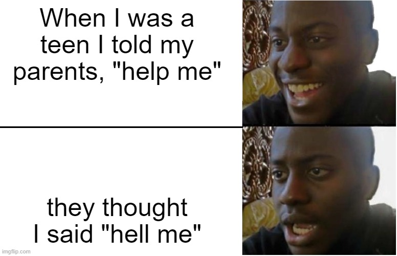Oops | When I was a teen I told my parents, "help me"; they thought I said "hell me" | image tagged in disappointed black guy | made w/ Imgflip meme maker