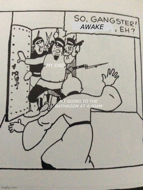 Relatable | AWAKE; MY DAD; ME GOING TO THE BATHROOM AT 4:00AM | image tagged in memes | made w/ Imgflip meme maker