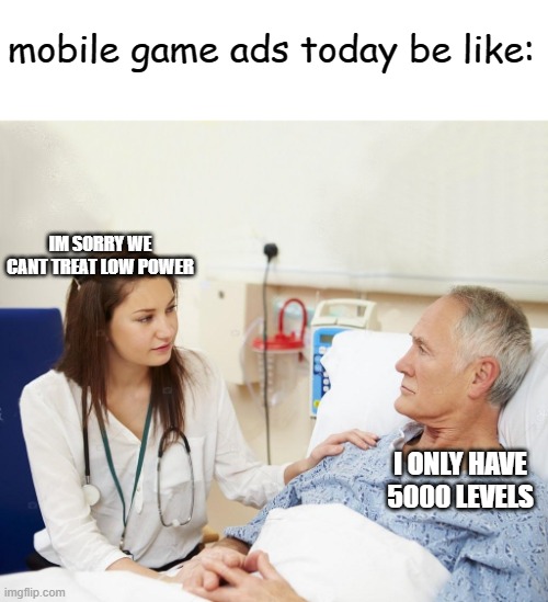 so stupid | mobile game ads today be like:; IM SORRY WE CANT TREAT LOW POWER; I ONLY HAVE 5000 LEVELS | image tagged in doctor with patient | made w/ Imgflip meme maker