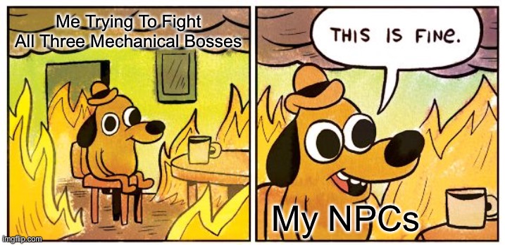 At least they can come back in the morning? | Me Trying To Fight All Three Mechanical Bosses; My NPCs | image tagged in memes,this is fine | made w/ Imgflip meme maker