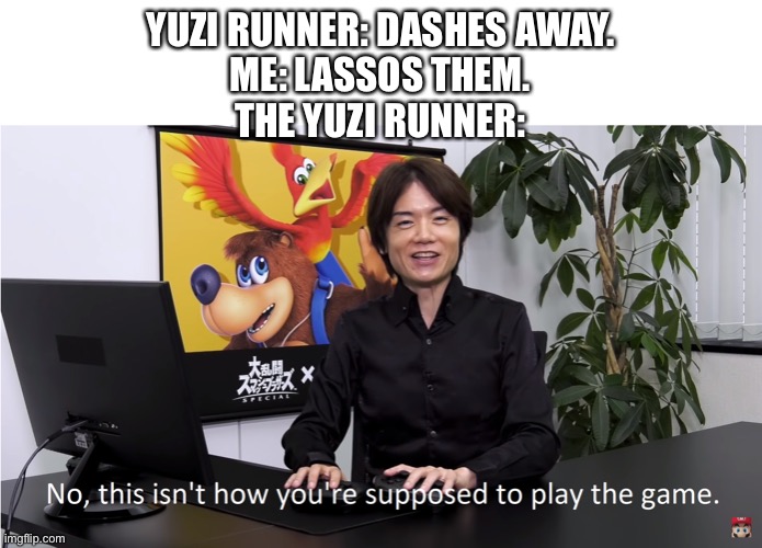 This Isn't How You're Supposed to Play the GaME | YUZI RUNNER: DASHES AWAY.
ME: LASSOS THEM.
THE YUZI RUNNER: | image tagged in this isn't how you're supposed to play the game | made w/ Imgflip meme maker