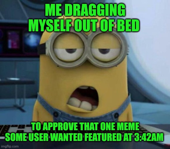 Sleepy Minion | ME DRAGGING MYSELF OUT OF BED TO APPROVE THAT ONE MEME SOME USER WANTED FEATURED AT 3:42AM | image tagged in sleepy minion | made w/ Imgflip meme maker