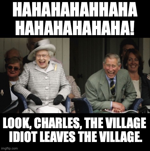 Boris Johnson resigns | HAHAHAHAHHAHA
HAHAHAHAHAHA! LOOK, CHARLES, THE VILLAGE 
IDIOT LEAVES THE VILLAGE. | image tagged in queen and prince charles laughing | made w/ Imgflip meme maker