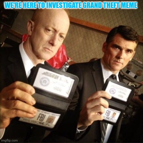 FBI | WE'RE HERE TO INVESTIGATE GRAND THEFT MEME | image tagged in fbi | made w/ Imgflip meme maker