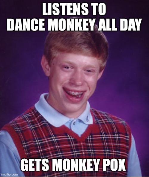 Bad Luck Brian | LISTENS TO DANCE MONKEY ALL DAY; GETS MONKEY POX | image tagged in memes,bad luck brian | made w/ Imgflip meme maker