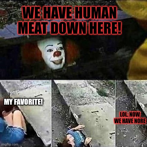 Free meat | WE HAVE HUMAN MEAT DOWN HERE! MY FAVORITE! LOL. NOW WE HAVE NORE | image tagged in it clown sewers,cannibal,cannibalism,i love clowns | made w/ Imgflip meme maker