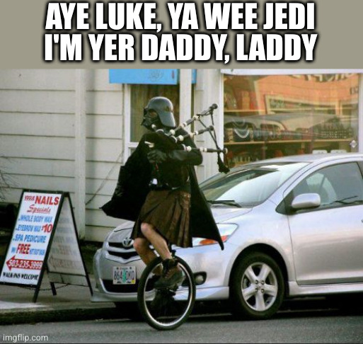 Credit to OP for the idea. Years later and this meme still has all the win | AYE LUKE, YA WEE JEDI
I'M YER DADDY, LADDY | image tagged in memes,invalid argument vader | made w/ Imgflip meme maker