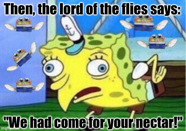 Mocking Spongebob Meme | Then, the lord of the flies says:; "We had come for your nectar!" | image tagged in memes,nectar,bob | made w/ Imgflip meme maker