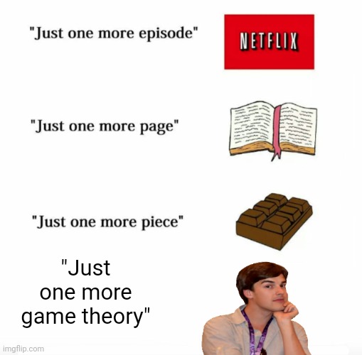 But that's just a theory, a game theory! | "Just one more game theory" | image tagged in just one more,matpat,game theory | made w/ Imgflip meme maker