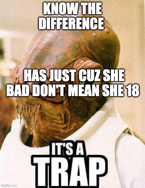 Its A Trap | KNOW THE DIFFERENCE HAS JUST CUZ SHE BAD DON'T MEAN SHE 18 | image tagged in its a trap | made w/ Imgflip meme maker