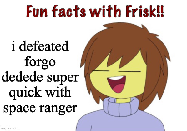 Fun Facts With Frisk!! | i defeated forgo dedede super quick with space ranger | image tagged in fun facts with frisk | made w/ Imgflip meme maker