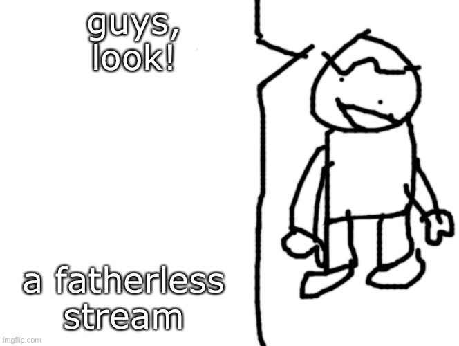 sam says | guys, look! a fatherless stream | image tagged in sam says | made w/ Imgflip meme maker