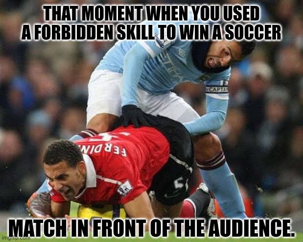 THAT MOMENT WHEN YOU USED A FORBIDDEN SKILL TO WIN A SOCCER; MATCH IN FRONT OF THE AUDIENCE. | image tagged in memes,sports,fail | made w/ Imgflip meme maker