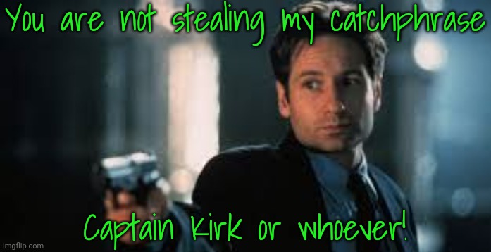 Fox Mulder | You are not stealing my catchphrase Captain Kirk or whoever! | image tagged in fox mulder | made w/ Imgflip meme maker