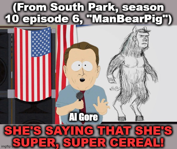 ManBearPig  | (From South Park, season 10 episode 6, "ManBearPig") Al Gore SHE'S SAYING THAT SHE'S
SUPER, SUPER CEREAL! | image tagged in manbearpig | made w/ Imgflip meme maker