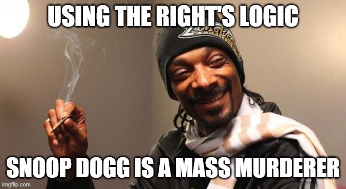 Snoop Dogg | USING THE RIGHT'S LOGIC; SNOOP DOGG IS A MASS MURDERER | image tagged in snoop dogg | made w/ Imgflip meme maker