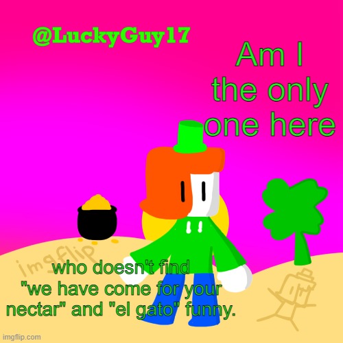 Luckys Cooler Template with shading | Am I the only one here; who doesn't find "we have come for your nectar" and "el gato" funny. | image tagged in luckys cooler template with shading | made w/ Imgflip meme maker