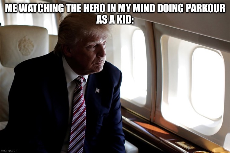 We all done this | ME WATCHING THE HERO IN MY MIND DOING PARKOUR
AS A KID: | image tagged in trump looking out of a plane window | made w/ Imgflip meme maker