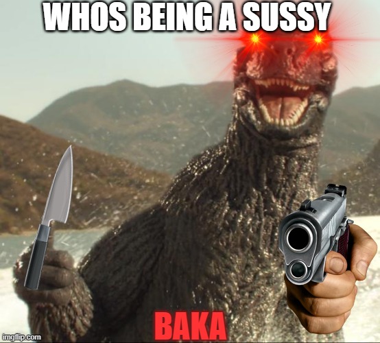 Godzilla approved | WHOS BEING A SUSSY; BAKA | image tagged in godzilla approved | made w/ Imgflip meme maker