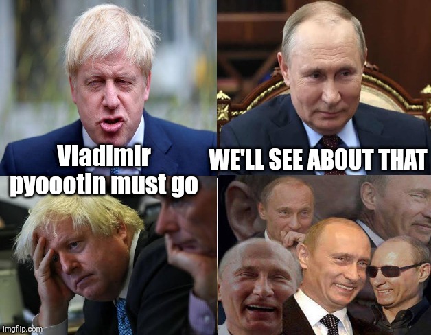 Putin must go | WE'LL SEE ABOUT THAT; Vladimir pyoootin must go | image tagged in boris johnson,vladimir putin,putin,biden,tories,liberals | made w/ Imgflip meme maker